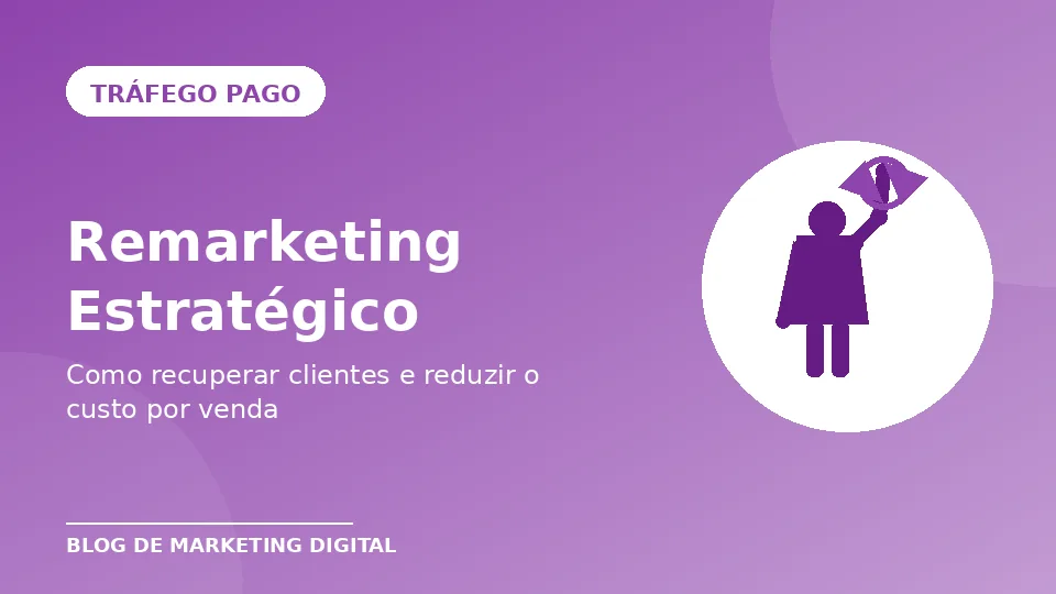 Remarketing Estratégico: Como Recuperar Clientes e Reduzir o Custo por Venda